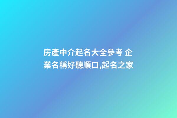 房產中介起名大全參考 企業名稱好聽順口,起名之家-第1張-公司起名-玄機派